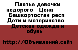 Платье девочки недорого › Цена ­ 700 - Башкортостан респ. Дети и материнство » Детская одежда и обувь   